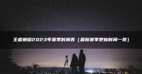 2023王者4月几号赛季结束(王者荣耀s24赛季多会儿结束)