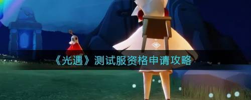 光遇测试服资格申请入口(sky光·遇测试服)